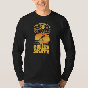I Just Want To Sip Coffee And Roller Skate T-Shirt
