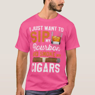 I Just Want To Sip My Bourbon And Smoke My Cigar S T-Shirt