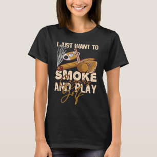 I Just Want To Smoke Cigares And Play Golf T-Shirt