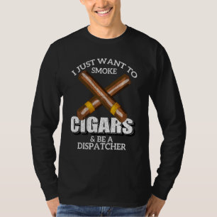 I Just Want To Smoke Cigars And Be A Dispatcher Di T-Shirt