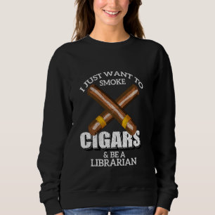 I Just Want To Smoke Cigars And Be A Librarian Lib Sweatshirt