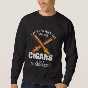 I Just Want To Smoke Cigars And Be A Pharmacist Ph Sweatshirt