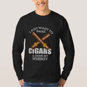 I Just Want To Smoke Cigars And Drink My Whiskey T T-Shirt