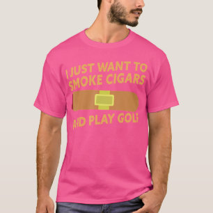 I Just Want To Smoke Cigars And Play Golf Funny Ci T-Shirt