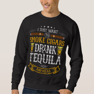 I just want to smoke cigars drink Tequila and rela Sweatshirt