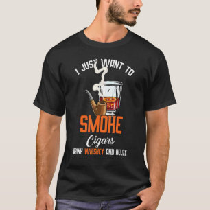 I Just Want To Smoke Cigars Drink Whiskey And Rela T-Shirt