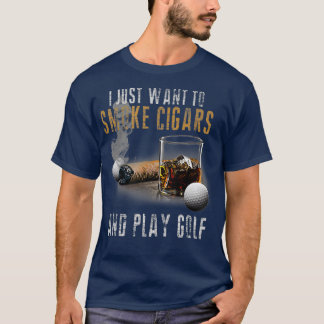 I Just Want To Smoke Cigars  Play Golf  Smoker T-Shirt