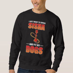 I Just Want To Smoke Shisha And Pet My Dogs Shisha Sweatshirt