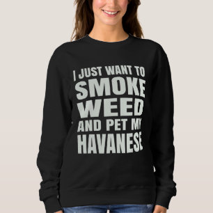 I just want to smoke weed and pet my Havanese Ston Sweatshirt