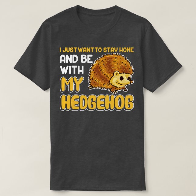 I Just Want To Stay Home And Be With My Hedgehog T-Shirt (Design Front)
