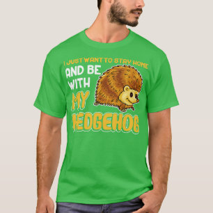 I Just Want To Stay Home And Be With My Hedgehog T-Shirt