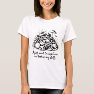 I Just Want To Stay Home And Look At My Stuff T-Sh T-Shirt