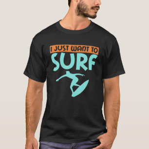 I Just Want To Surf Wake Surfer T-Shirt