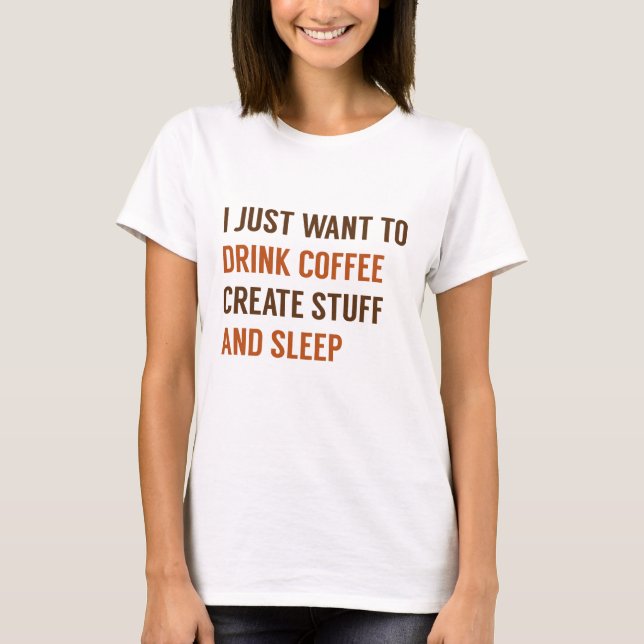 I Just Want To T-Shirt (Front)
