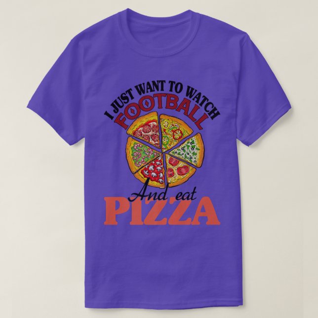 I Just Want To Watch Football And Eat Pizza  T-Shirt (Design Front)