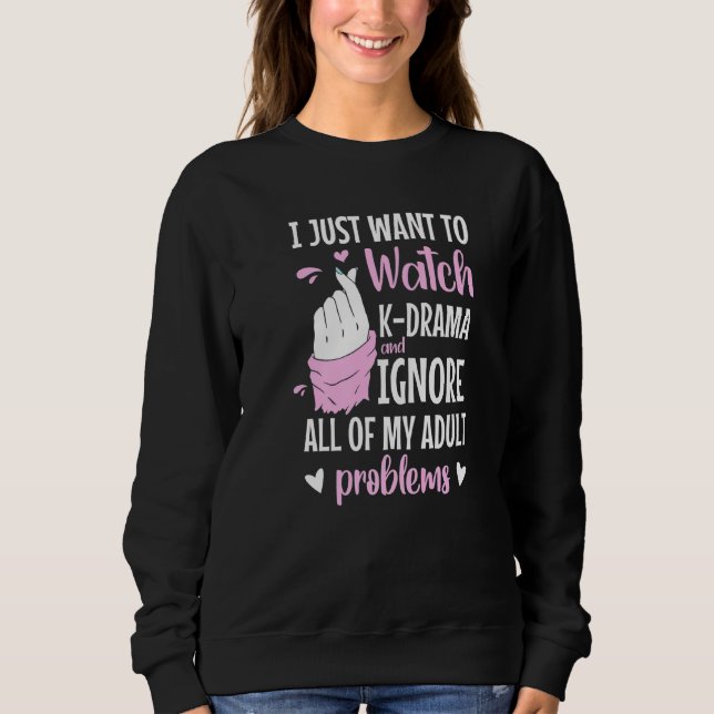 I Just Want To Watch K Drama And Forget My Adult P Sweatshirt (Front)