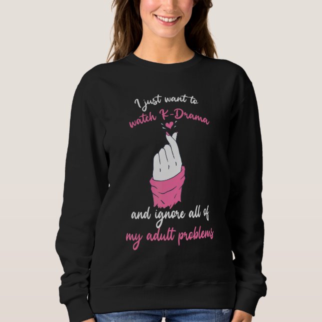 I Just Want To Watch K Drama And Ignore All My Pro Sweatshirt (Front)