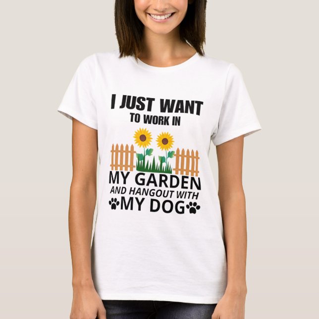 I just want to work in my garden and hangout dog T-Shirt (Front)