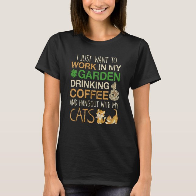 I Just Want To Work In My Garden Drink Coffee T-Shirt (Front)