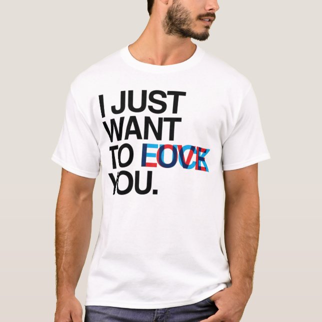 I Just Want to ____ You T-Shirt (Front)