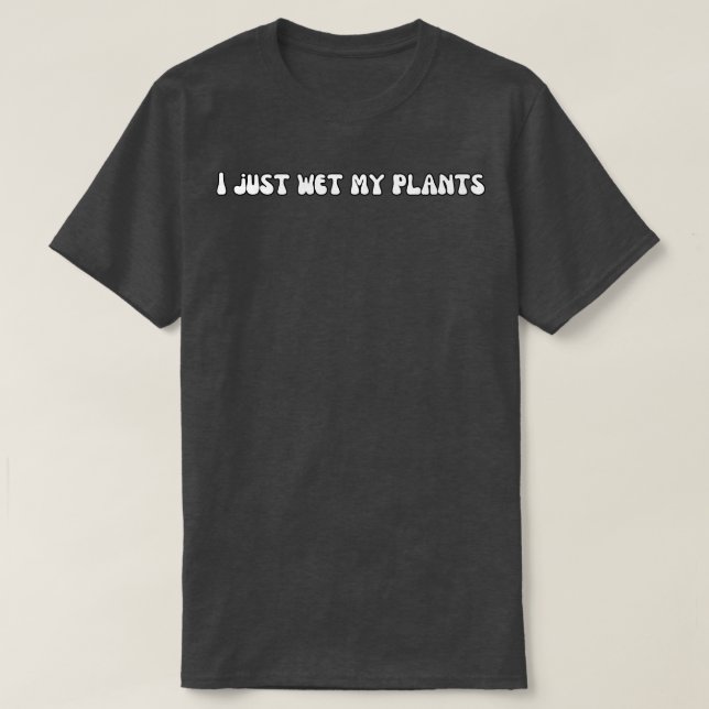 I Just Wet My Plants 1 T-Shirt (Design Front)
