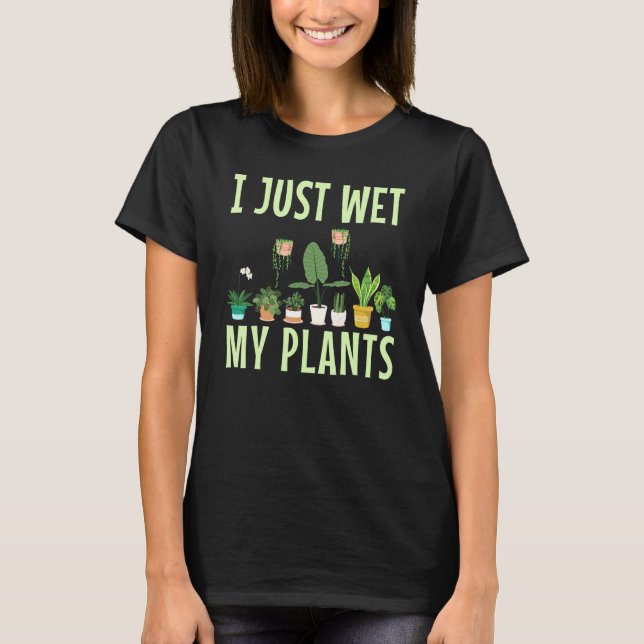 I Just Wet My Plants For A Gardening Novelty Fan T-Shirt (Front)