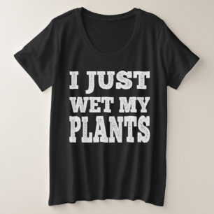 I Just Wet My Plants Funny - Gardening Joke Plus Size T-Shirt