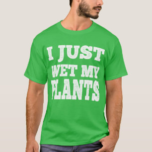 I Just Wet My Plants Funny - Gardening Joke T-Shirt