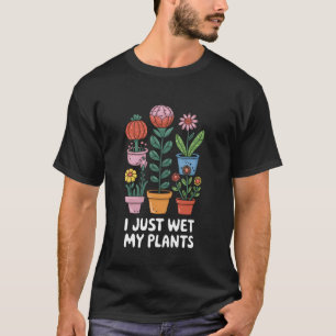 I Just Wet My Plants Funny Gardening Plant Lovers  T-Shirt