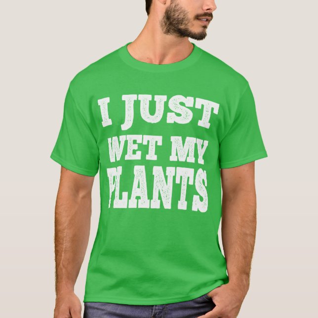 I Just Wet My Plants Funny Gardening Pun  T-Shirt (Front)