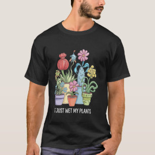I Just Wet My Plants Funny Gardening T-Shirt