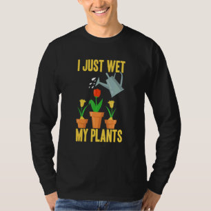I Just Wet My Plants Gardening 3 T-Shirt