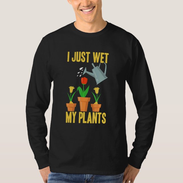 I Just Wet My Plants Gardening 3 T-Shirt (Front)