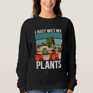 I Just Wet My Plants Gardening 9 Sweatshirt