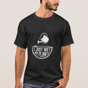 I Just Wet My Plants Gardening Joke Care ------ T-Shirt