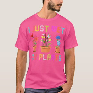 I Just Wet My Plants Growing Flowers And Plants Ga T-Shirt