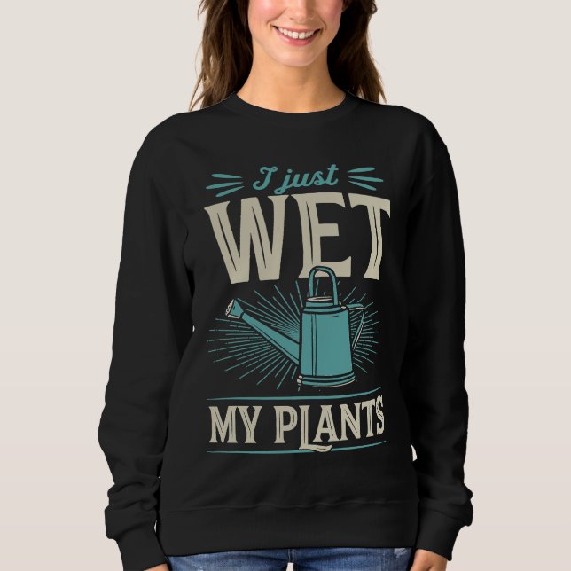 I Just Wet My Plants  Trendy Cute Gardening Quote  Sweatshirt (Front)