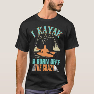 I Kayak To Burn Off The Crazy Funny Kayaking T-Shirt