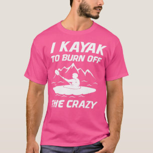 I Kayak To Burn Off The Crazy Kayaking 2 T-Shirt