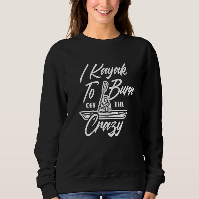 I Kayak To Burn Off The Crazy  Kayaking Kayaker Sweatshirt (Front)