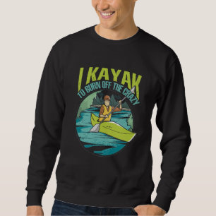 I Kayak To Burn Off The Crazy Paddling Kayaking Ka Sweatshirt