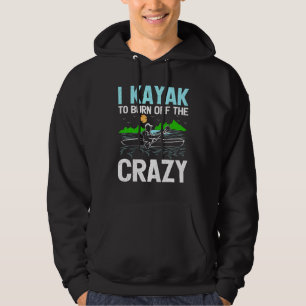I Kayak To Burn Off The Crazy Rowing Canoe Kayakin Hoodie