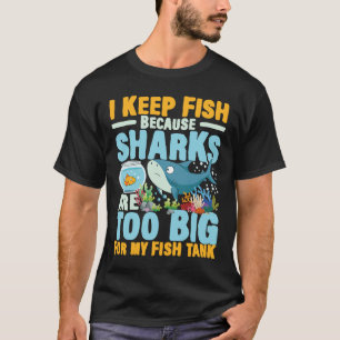 I Keep Fish Because Sharks Are Too Big For My Fish T-Shirt