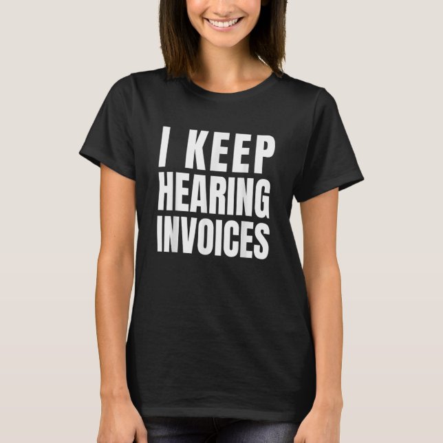 I Keep Hearing Invoices Bookkeeper  Accountant T-Shirt (Front)