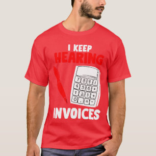 I Keep Hearing Invoices - Funny Accountant Pun T-S T-Shirt