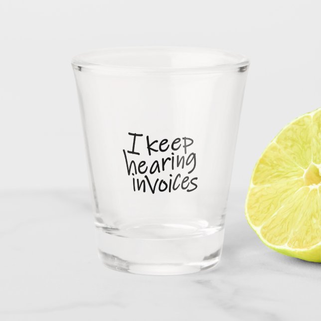 I Keep Hearing Invoices Shot Glass (Front)