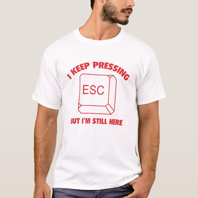 I Keep Pressing ESC But I'm Still Here T-Shirt (Front)
