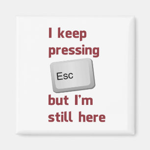 I Keep Pressing The Escape Key But I'm Still Here Magnet