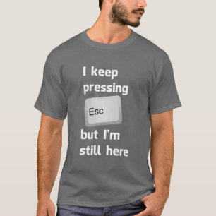 I Keep Pressing The Escape Key But I'm Still Here T-Shirt