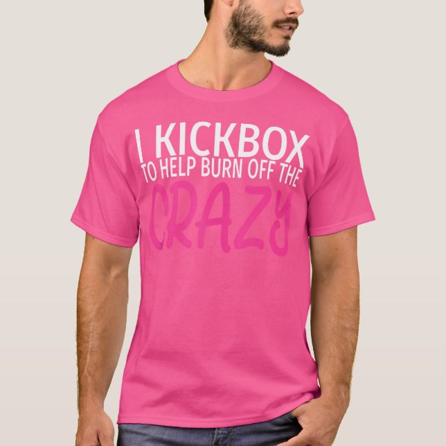 I Kickbox To Burn Off The Crazy Funny Kickboxing T-Shirt (Front)